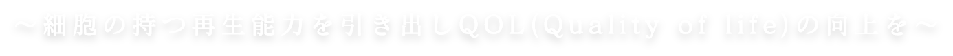 ～細胞の持つ再生能力を引き出しQOL(Quality of life)の向上を～